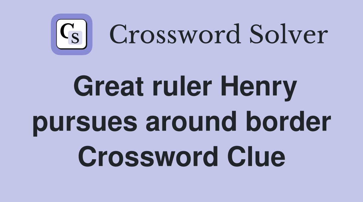 Great ruler Henry pursues around border Crossword Clue Answers